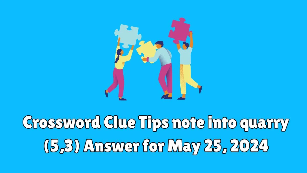 Crossword Clue Tips note into quarry (5 3) Answer for May 25 2024 News