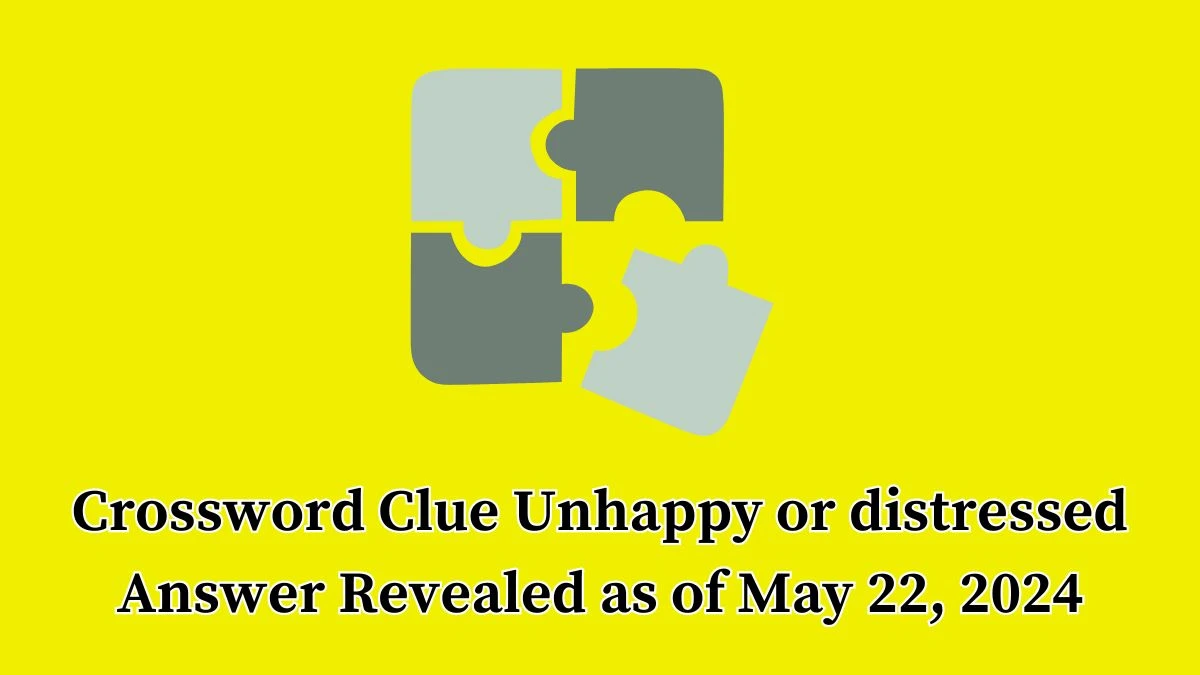 Crossword Clue Unhappy or distressed Answer Revealed as of May 22, 2024