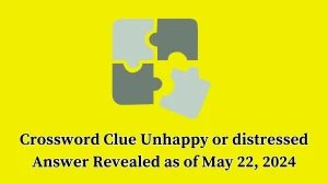 Crossword Clue Unhappy or distressed Answer Revealed as of May 22, 2024