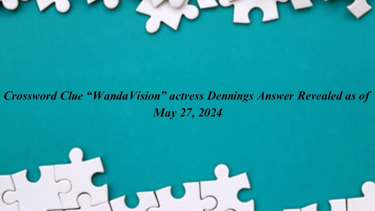 Crossword Clue WandaVision actress Dennings Answer Revealed as of May