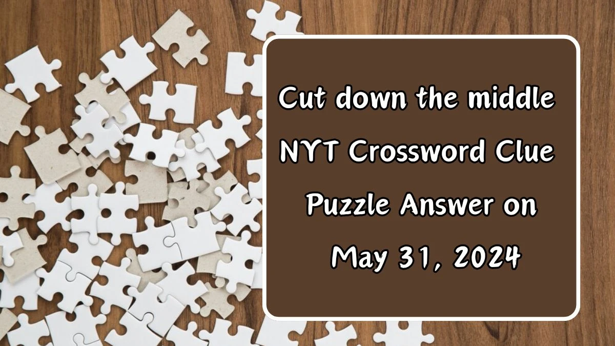 Cut down the middle NYT Crossword Clue Puzzle Answer on May 31, 2024