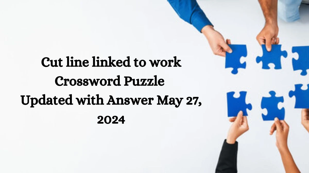 Cut line linked to work Crossword Puzzle Updated with Answer May 27, 2024