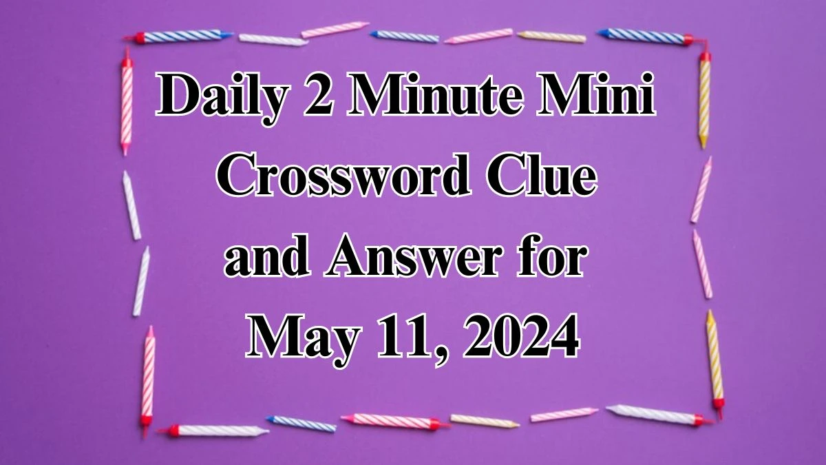 Daily 2 Minute Mini Crossword Clue and Answer for May 11, 2024