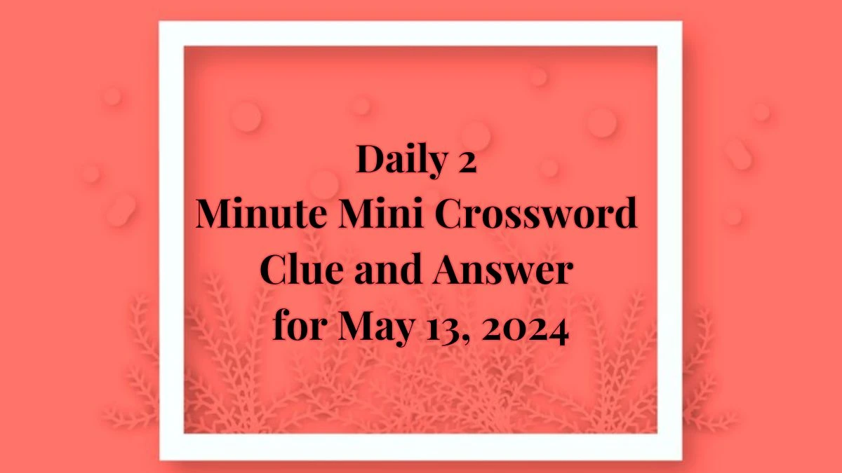 Daily 2 Minute Mini Crossword Clue and Answer for May 13, 2024