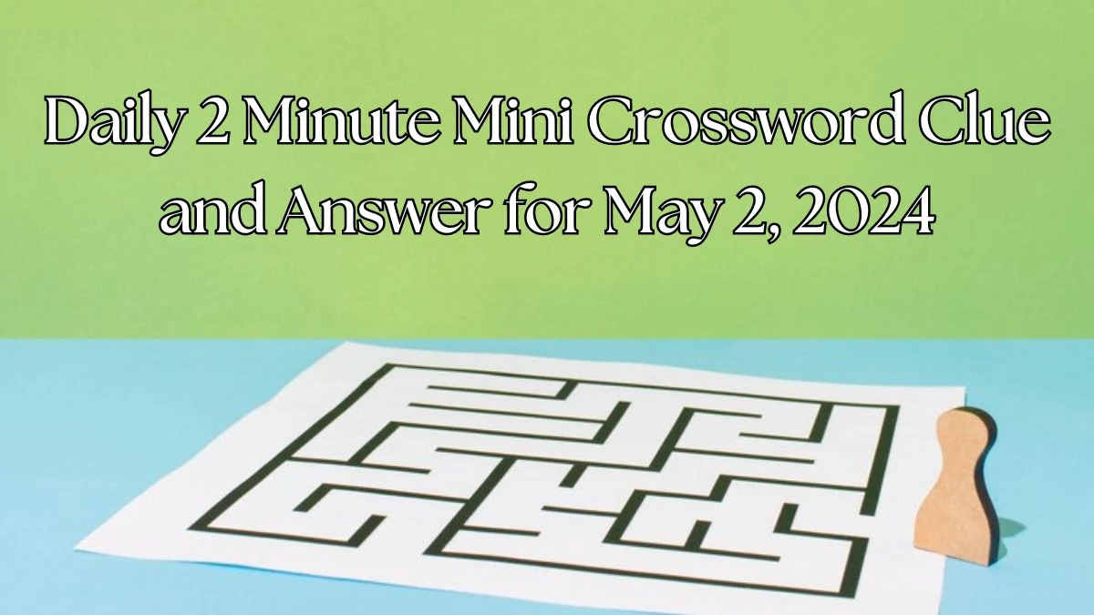 Daily 2 Minute Mini Crossword Clue and Answer for May 2, 2024