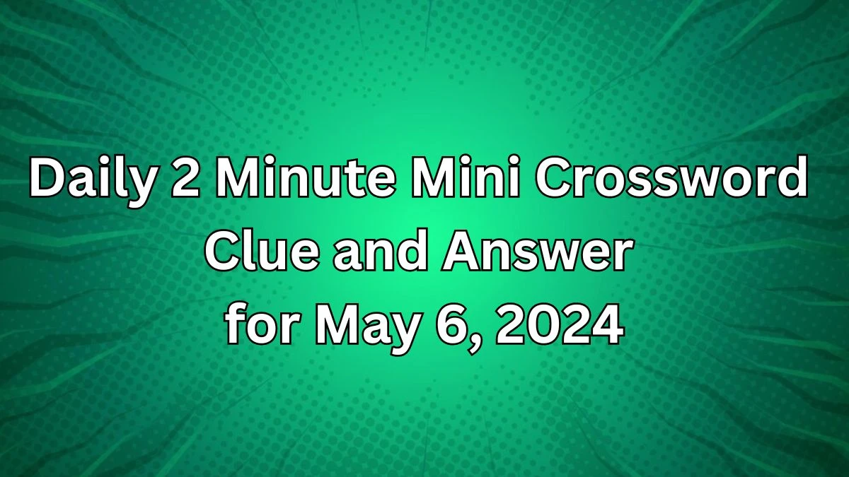 Daily 2 Minute Mini Crossword Clue and Answer for May 6, 2024