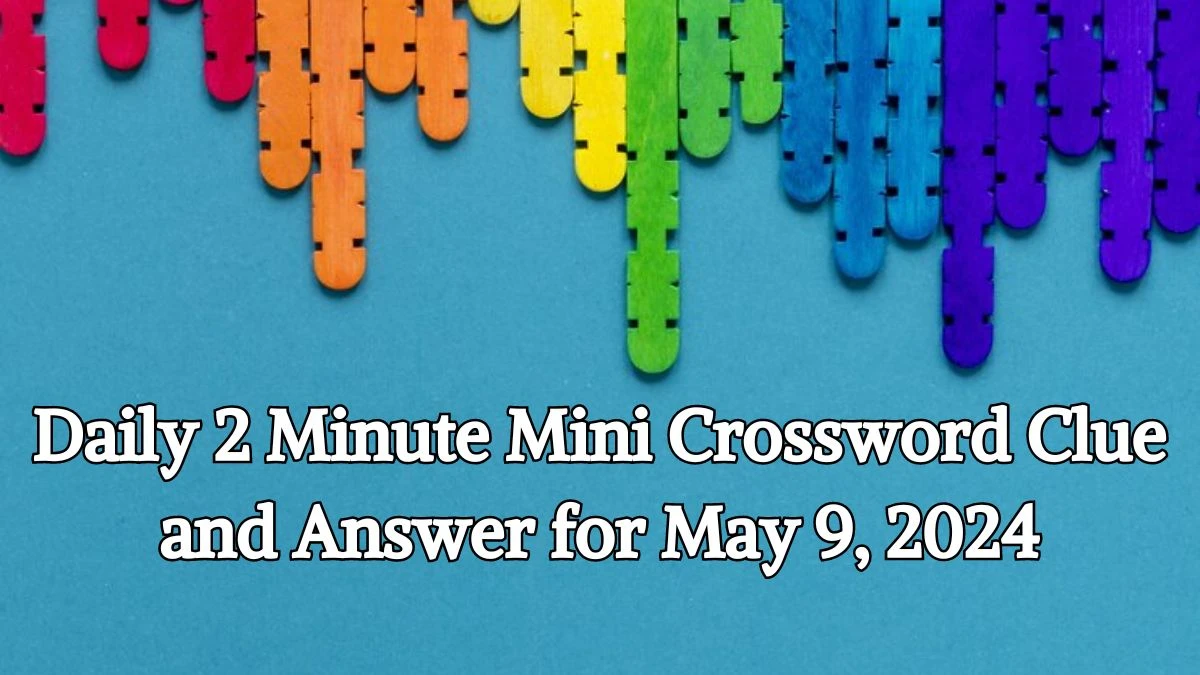 Daily 2 Minute Mini Crossword Clue and Answer for May 9, 2024