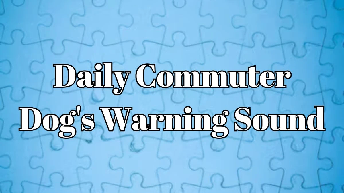 Daily Commuter Crossword Clue Dog's Warning Sound Answer for May 02, 2024