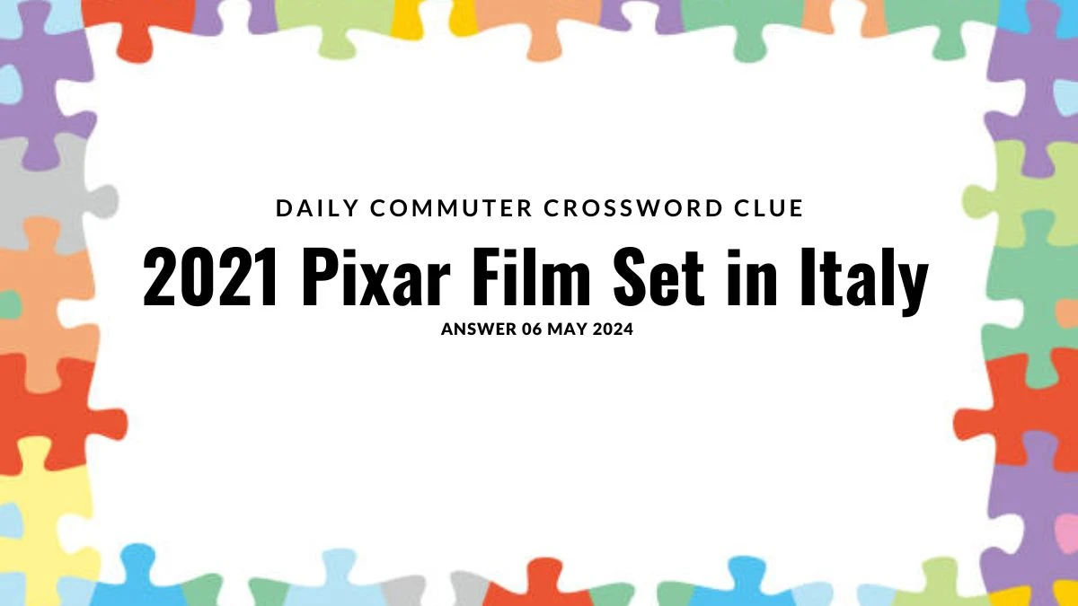 Daily Commuter Crossword Clue 2021 Pixar Film Set in Italy Answer Uncovered on 06 May 2024