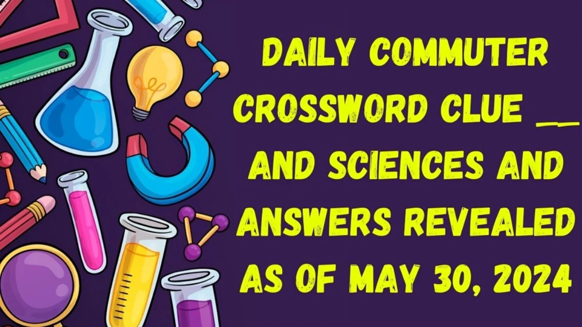 Daily Commuter Crossword Clue __ and Sciences and Answers Revealed as of May 30, 2024