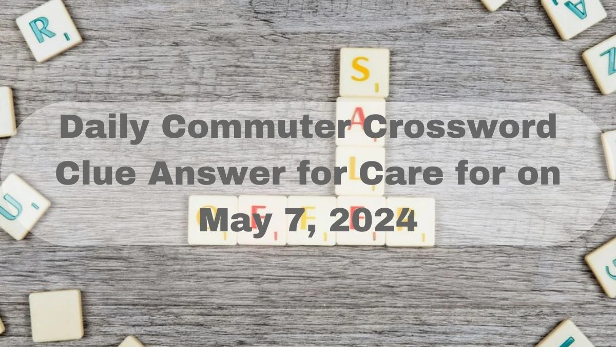 Daily Commuter Crossword Clue Answer for Care for on May 7, 2024