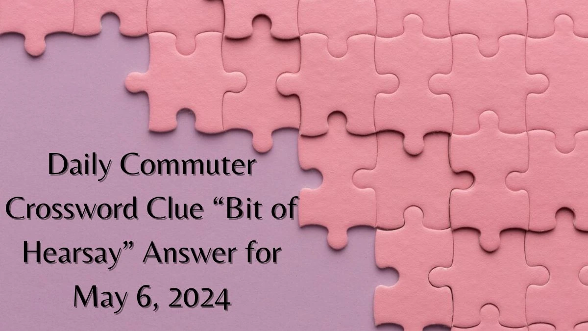 Daily Commuter Crossword Clue “Bit of Hearsay” Answer for May 6, 2024