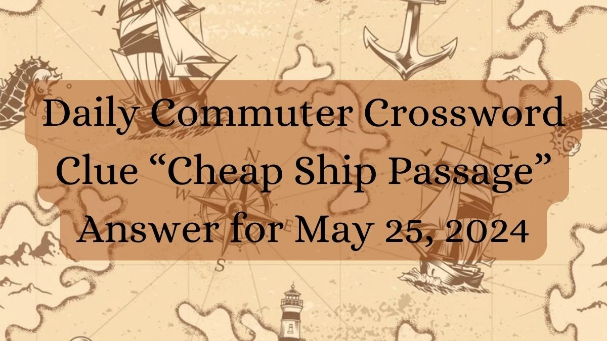 Daily Commuter Crossword Clue “Cheap Ship Passage” Answer for May 25, 2024