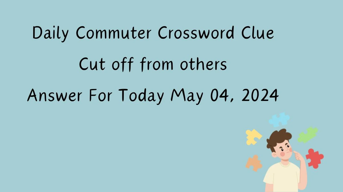 Daily Commuter Crossword Clue Cut off from others Answer For Today, May 04, 2024
