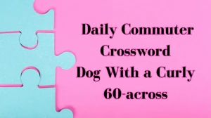 Daily Commuter Crossword Clue Dog With a Curly 60-across Answer for May 28, 2024