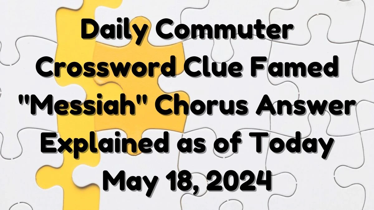 Daily Commuter Crossword Clue Famed Messiah Chorus Answer Explained as of Today May 18, 2024