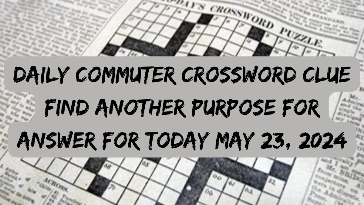 Daily Commuter Crossword Clue Find another purpose for Answer For Today May 23, 2024