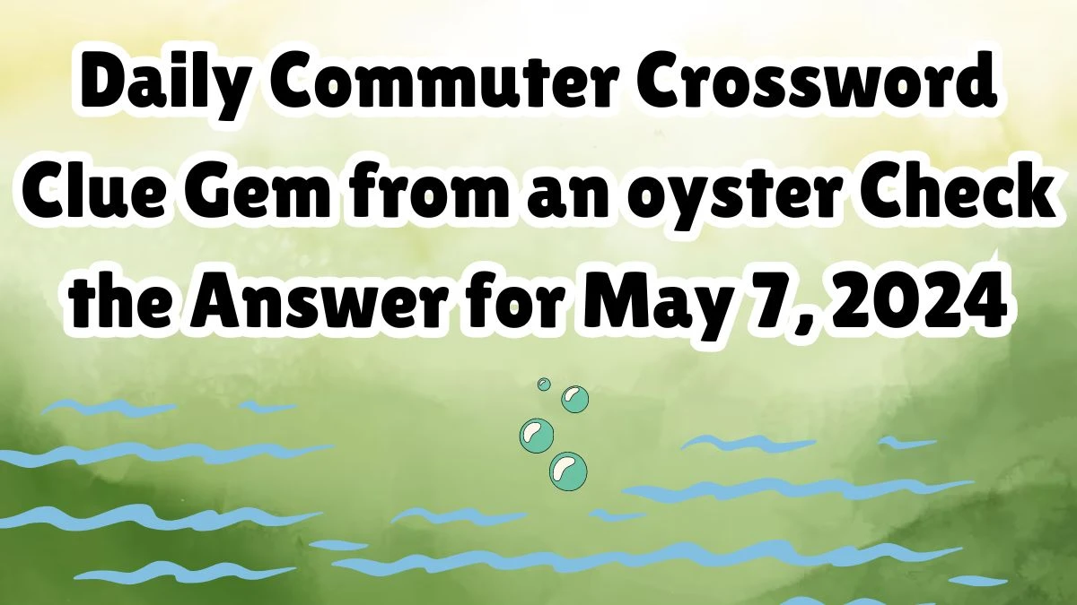 Daily Commuter Crossword Clue Gem from an oyster Check the Answer for May 7, 2024