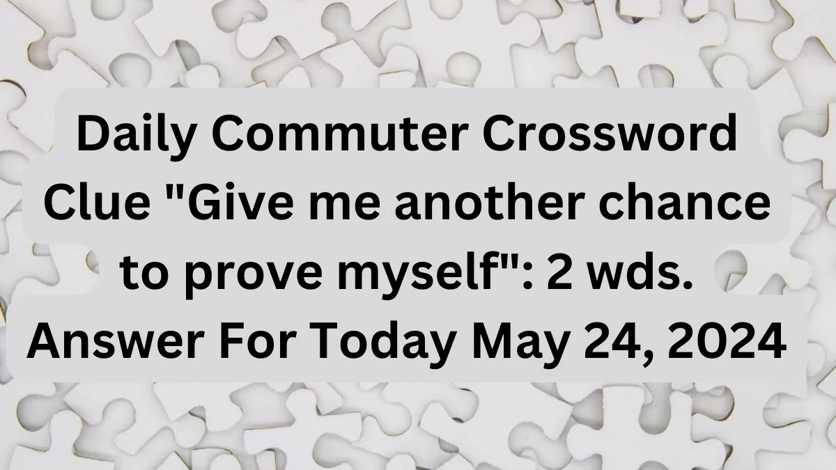 Daily Commuter Crossword Clue Give me another chance to prove myself: 2 wds. Answer For Today May 24, 2024