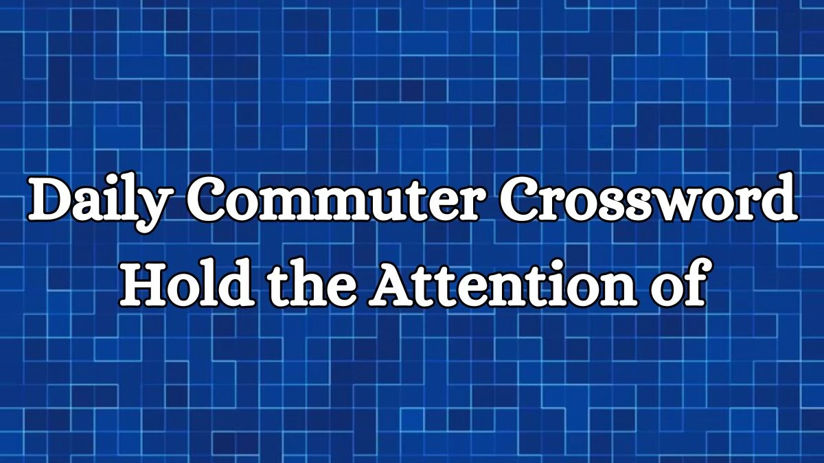 Daily Commuter Crossword Clue Hold the Attention of Answer for May 21, 2024