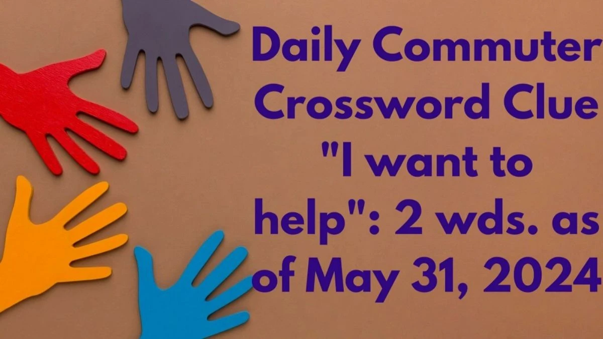 Daily Commuter Crossword Clue I want to help: 2 wds. as of May 31, 2024