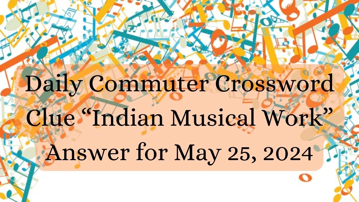 Daily Commuter Crossword Clue “Indian Musical Work” Answer for May 25, 2024