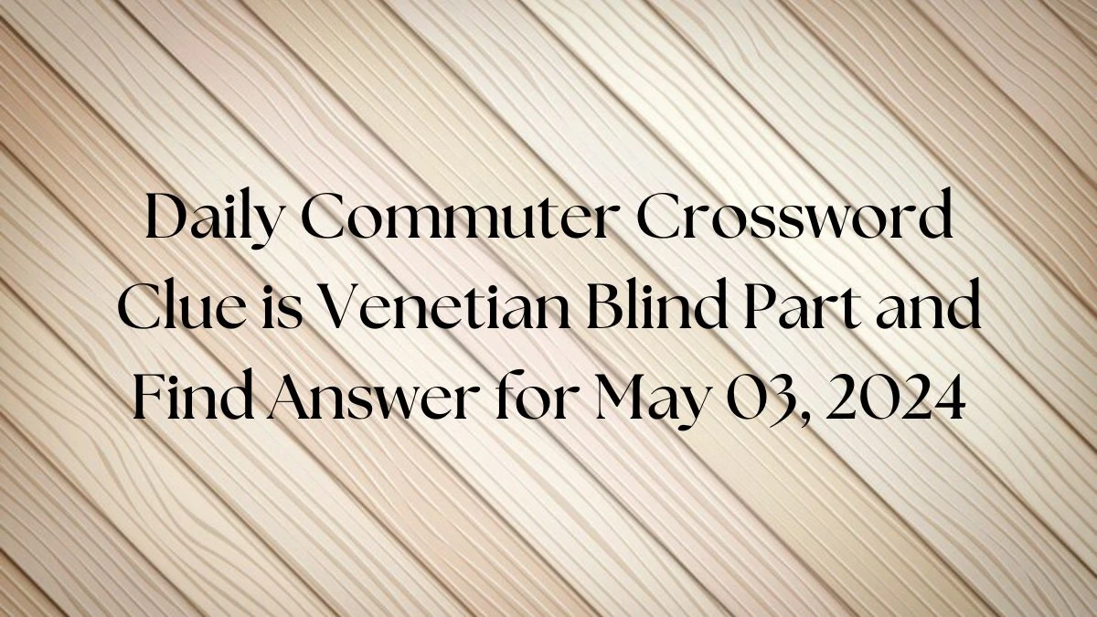 Daily Commuter Crossword Clue is Venetian Blind Part and Find Answer for May 03, 2024