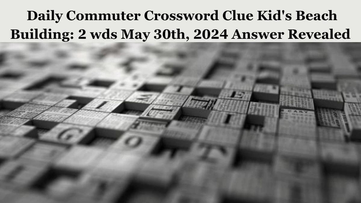 Daily Commuter Crossword Clue Kid's Beach Building: 2 wds May 30th, 2024 Answer Revealed  