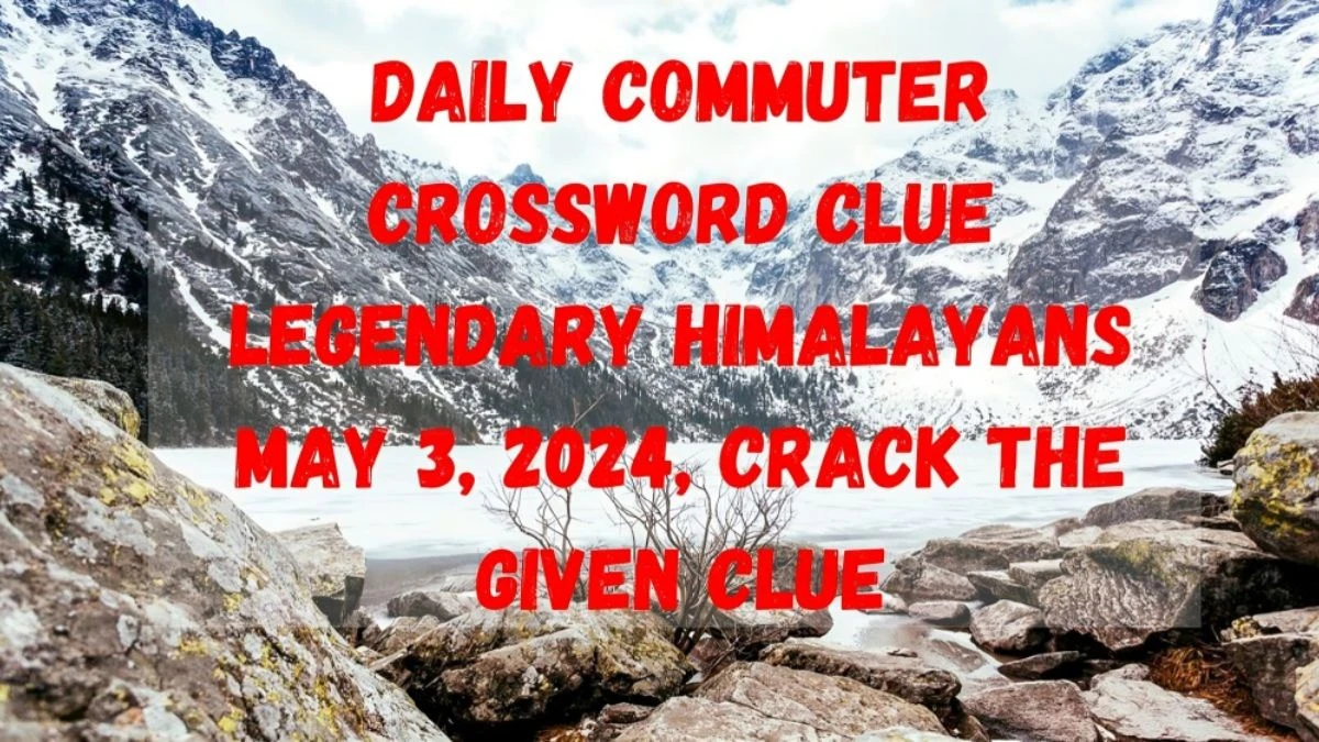 Daily Commuter Crossword Clue Legendary Himalayans as of May 3, 2024, Crack the Given Clue