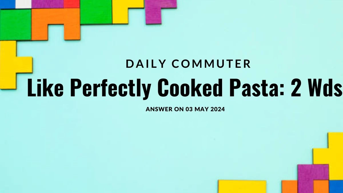 Daily Commuter Crossword Clue Like Perfectly Cooked Pasta: 2 Wds Answer Explored on 03 May 2024