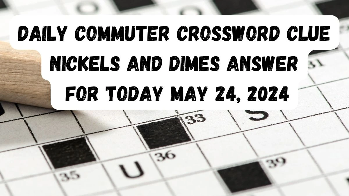 Daily Commuter Crossword Clue Nickels and dimes Answer For Today May 24