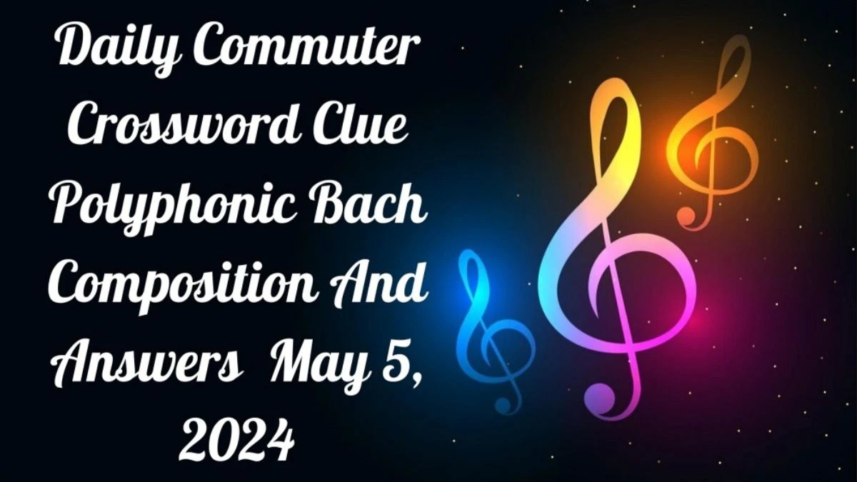 Daily Commuter Crossword Clue Question Polyphonic Bach Composition And Answers Revealed as of May 5, 2024