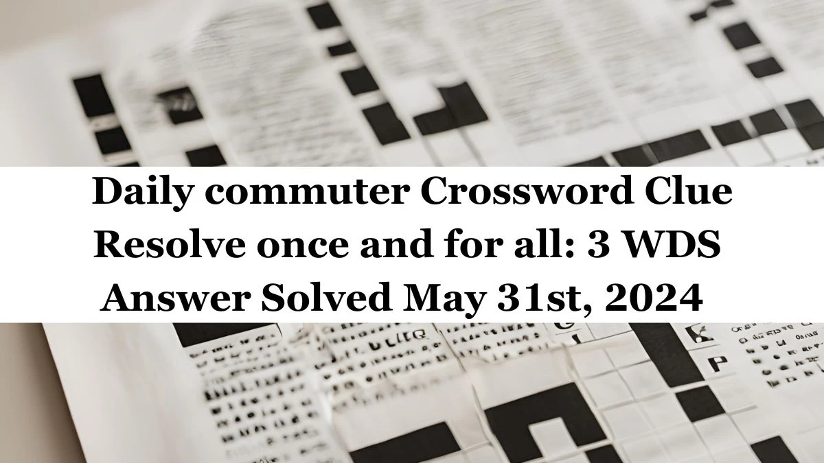 Daily commuter Crossword Clue Resolve once and for all: 3 WDS  Answer Solved May 31st, 2024  