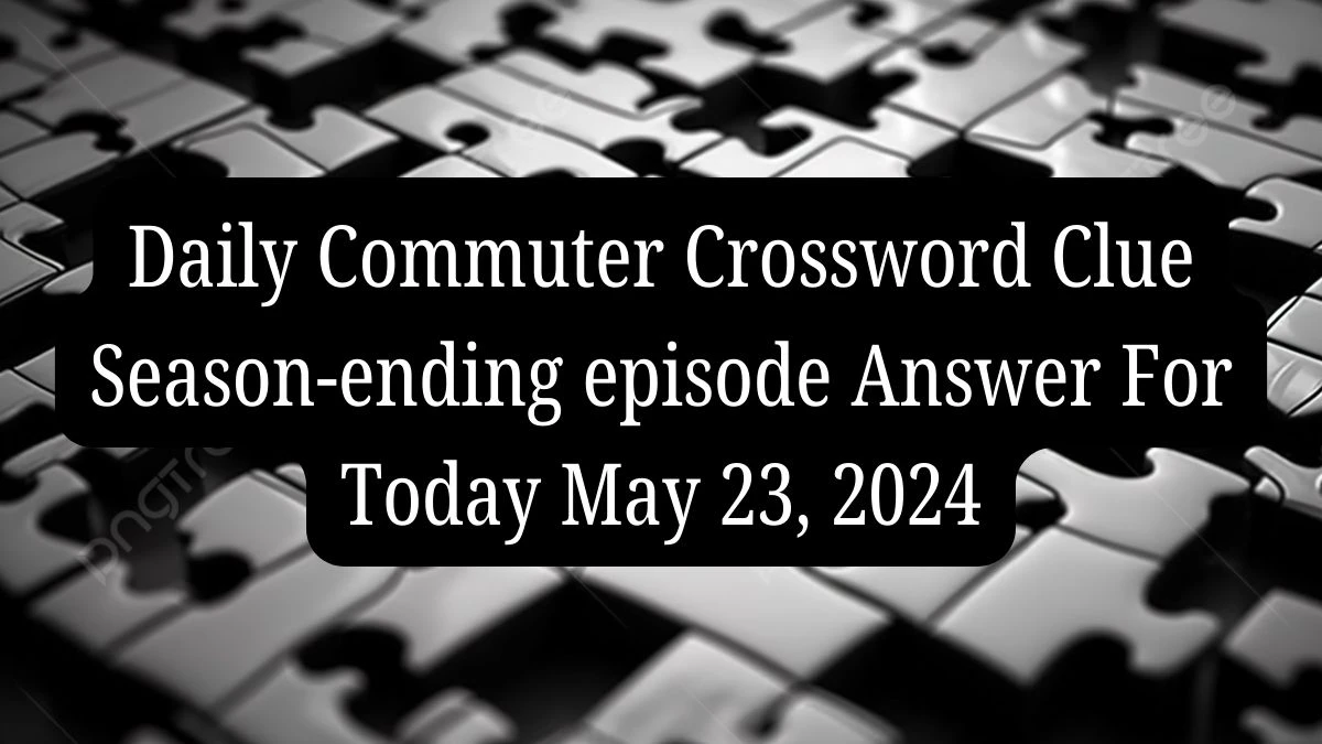 Daily Commuter Crossword Clue Season-ending episode Answer For Today May 23, 2024