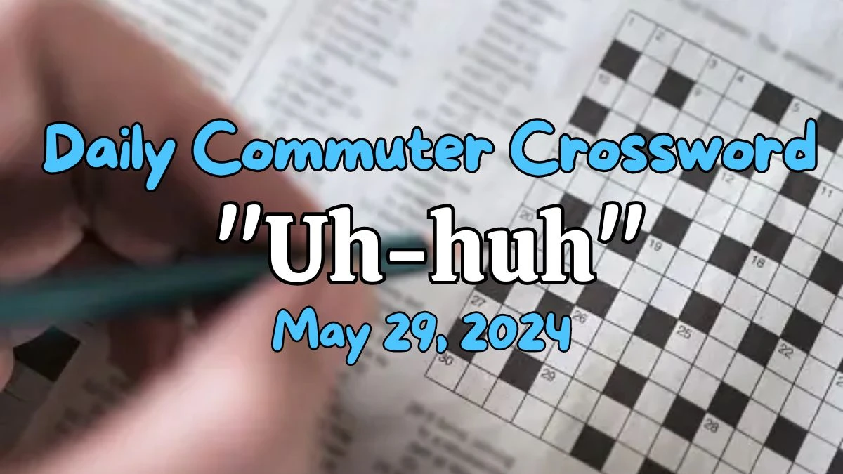 Daily Commuter Crossword Clue quot Uh huh quot : 2 wds Answer Updated For May