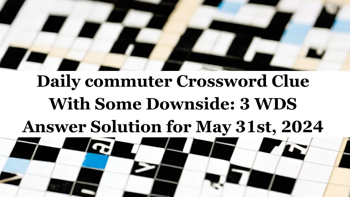 Daily commuter Crossword Clue With Some Downside: 3 WDS Answer Solution for May 31st, 2024 