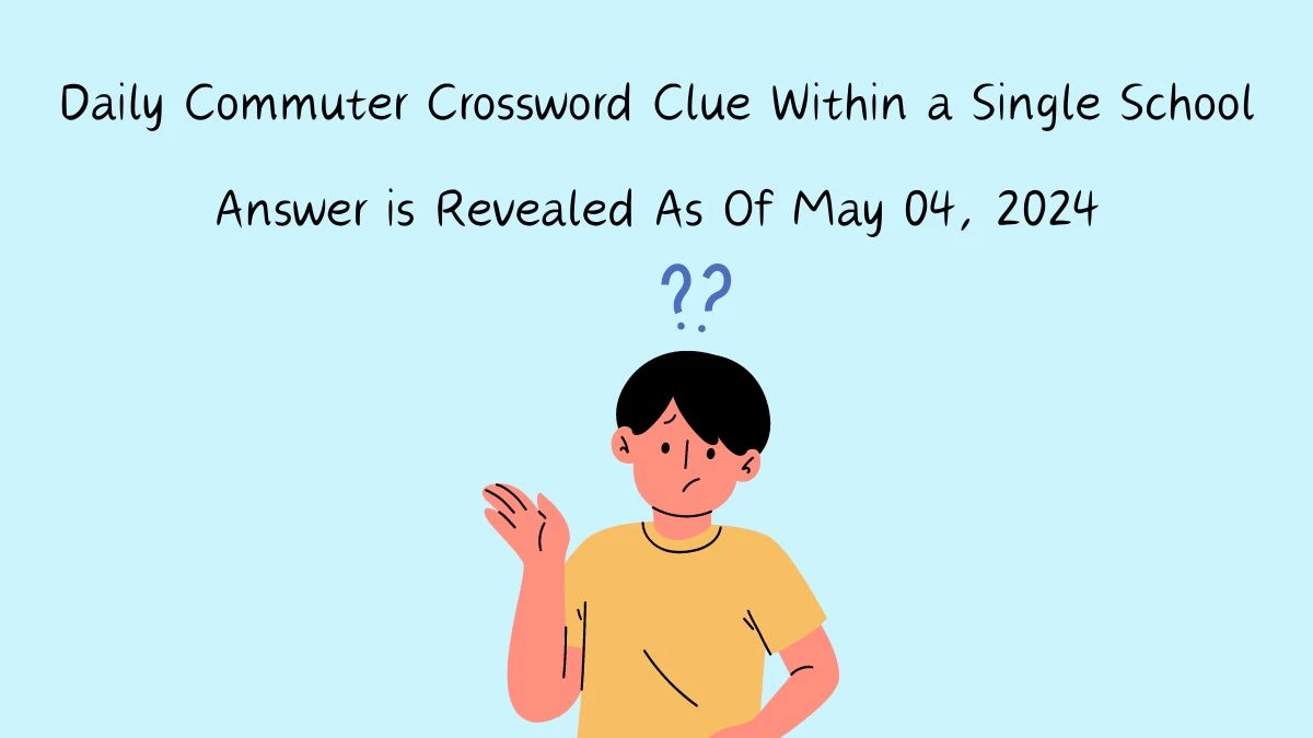 Daily Commuter Crossword Clue Within a Single School Answer is Revealed As Of May 04, 2024