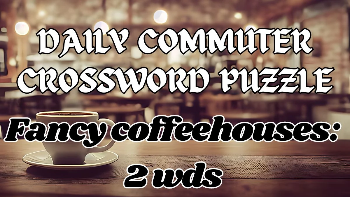 Daily Commuter Crossword Fancy coffeehouses: 2 wds May 10, 2024 Answers Revealed