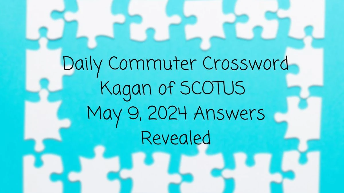 Daily Commuter Crossword Kagan of SCOTUS May 9, 2024 Answers Revealed