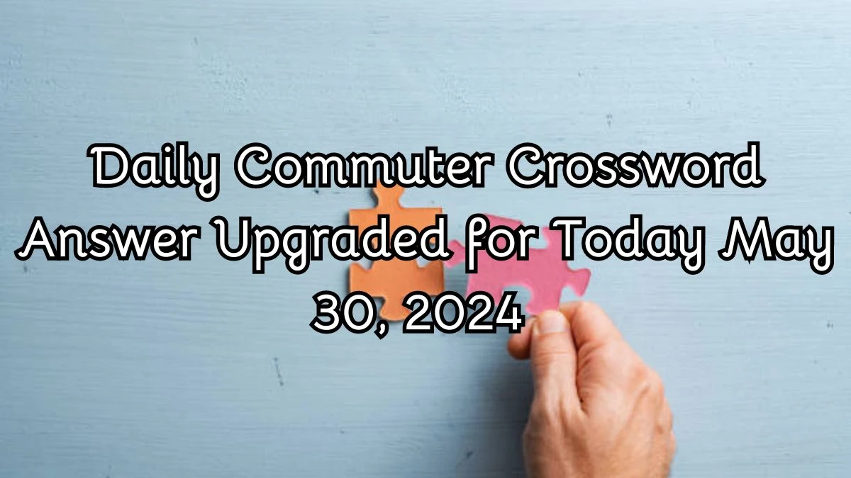 Daily Commuter Crossword Some newspaper ads Puzzle Answer Unveiled for Today May 30, 2024