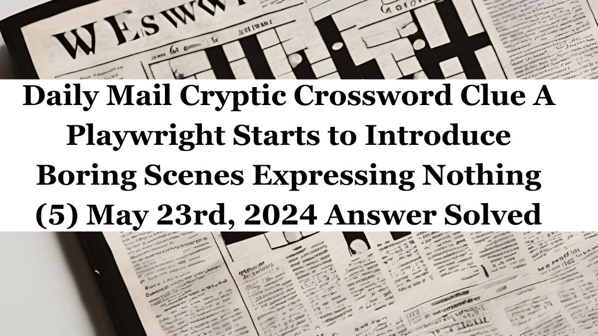 Daily Mail Cryptic Crossword Clue A Playwright Starts to Introduce Boring Scenes Expressing Nothing (5) May 23rd, 2024 Answer Solved