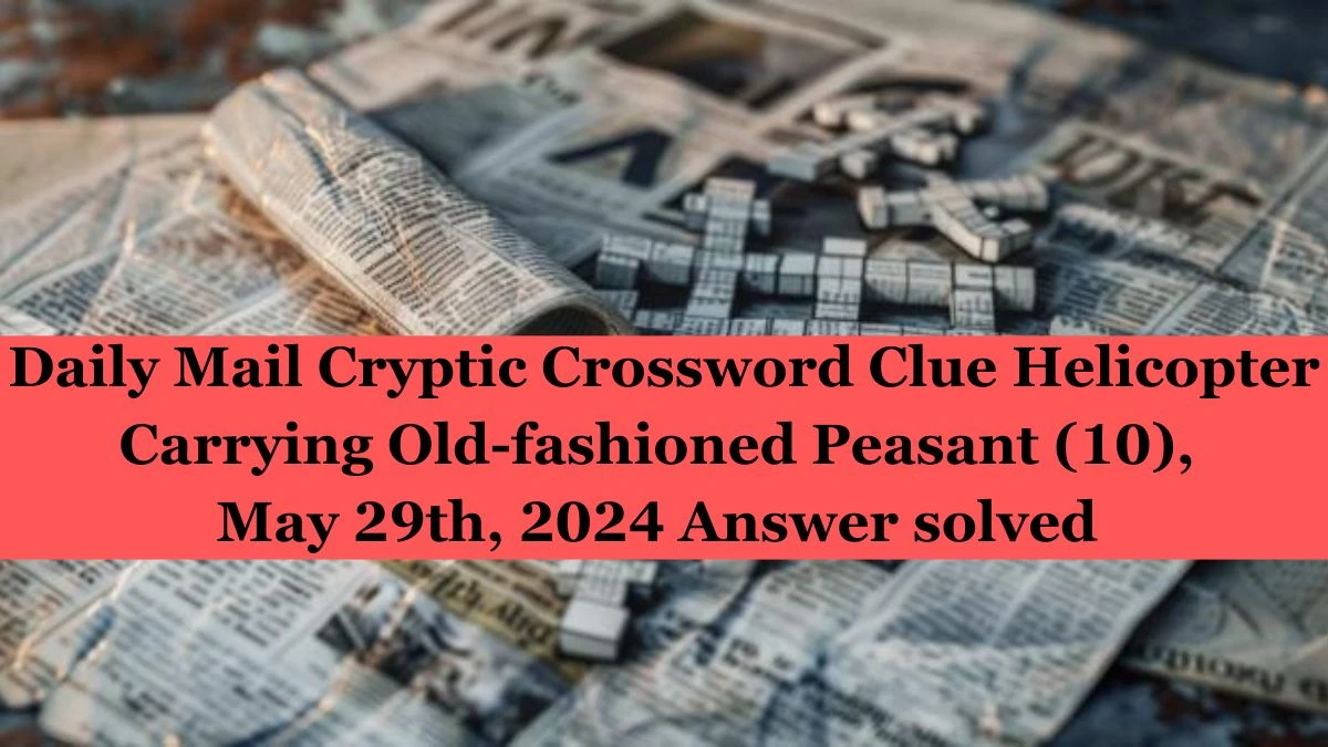 Daily Mail Cryptic Crossword Clue Helicopter Carrying Old-fashioned Peasant (10), May 29th, 2024 Answer Solved 