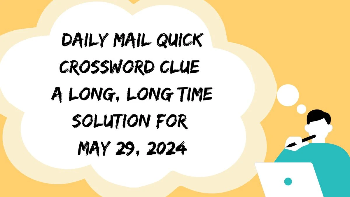 Daily Mail Quick Crossword Clue A Long, Long Time Solution For May 29, 2024