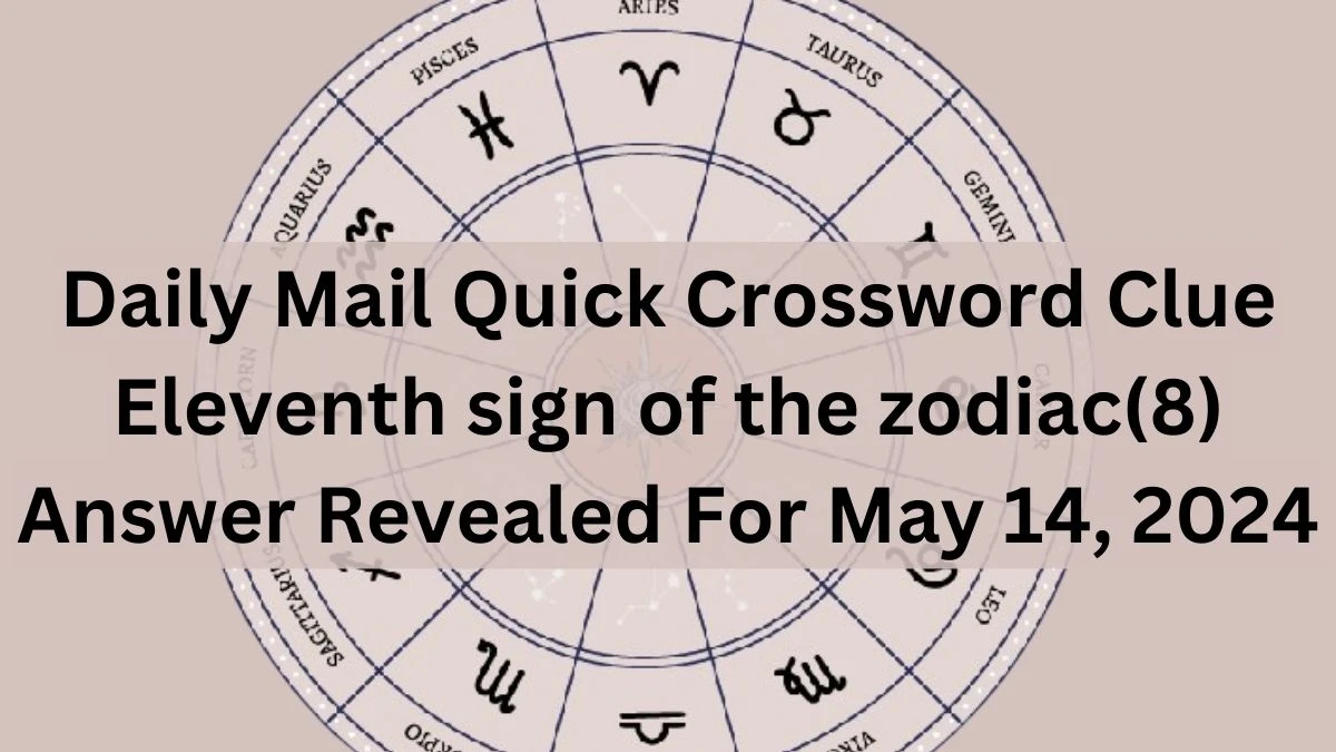 Daily Mail Quick Crossword Clue Eleventh sign of the zodiac(8) Answer Revealed For May 14, 2024