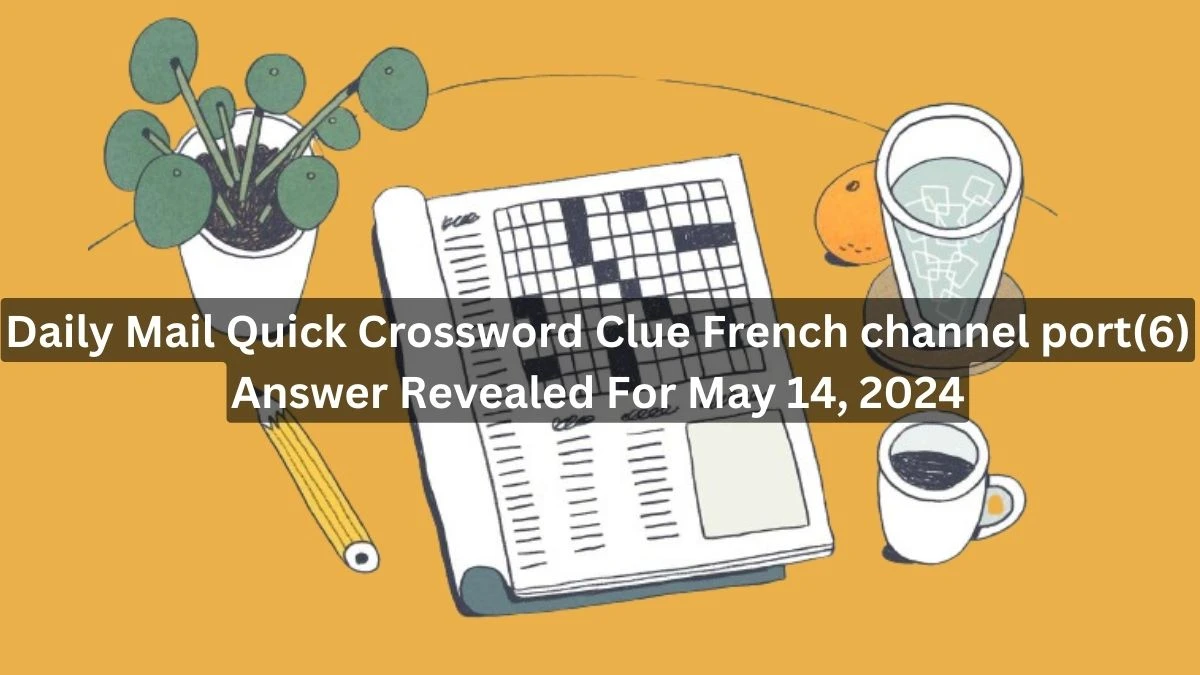 Daily Mail Quick Crossword Clue French channel port(6) Answer Revealed For May 14, 2024