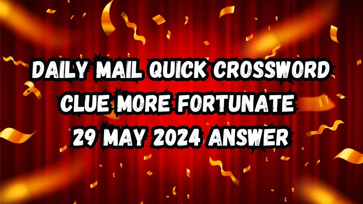 Daily Mail Quick Crossword Clue More Fortunate 29 May 2024 Answer