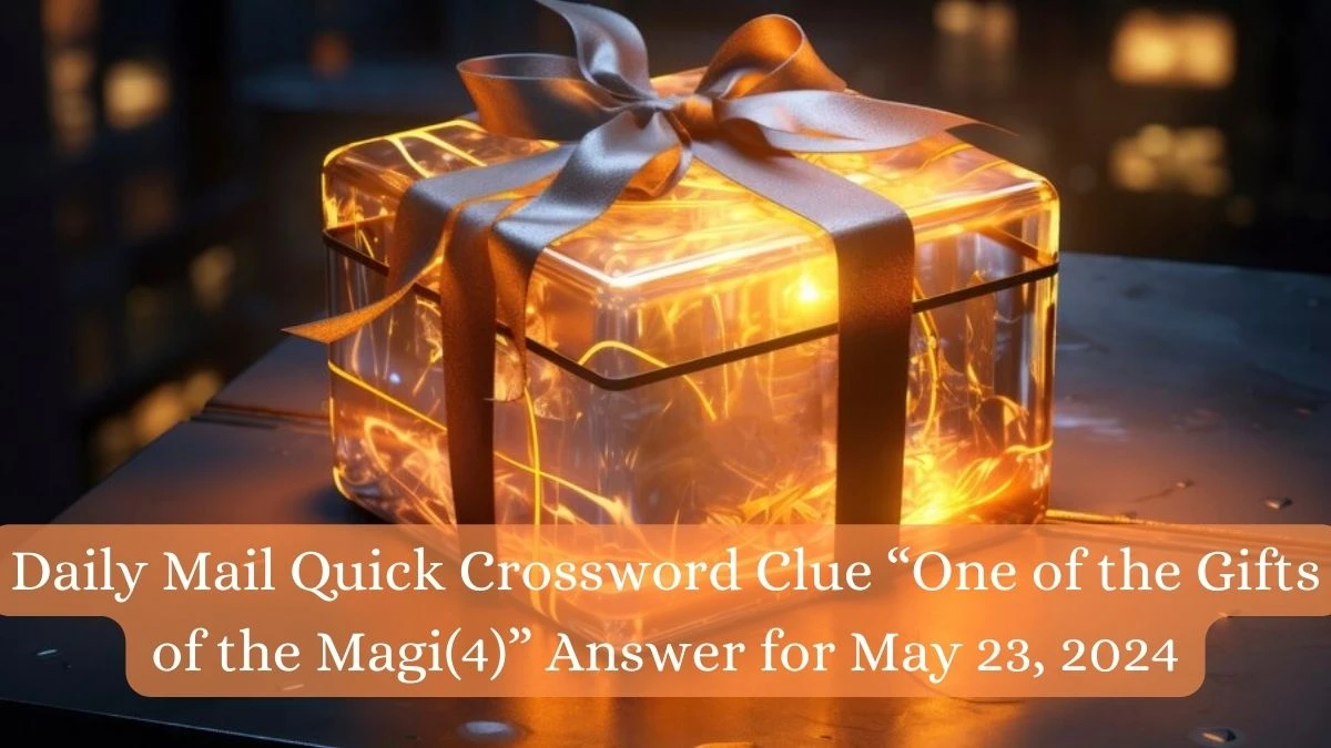 Daily Mail Quick Crossword Clue “One of the Gifts of the Magi(4)” Answer for May 23, 2024