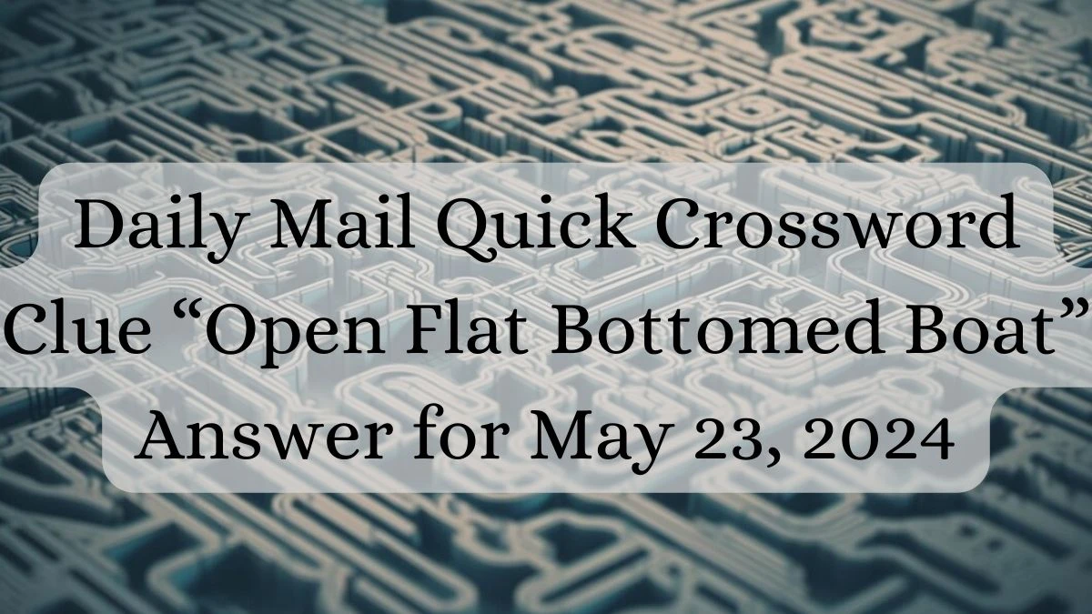 Daily Mail Quick Crossword Clue “Open Flat Bottomed Boat” Answer for May 23, 2024