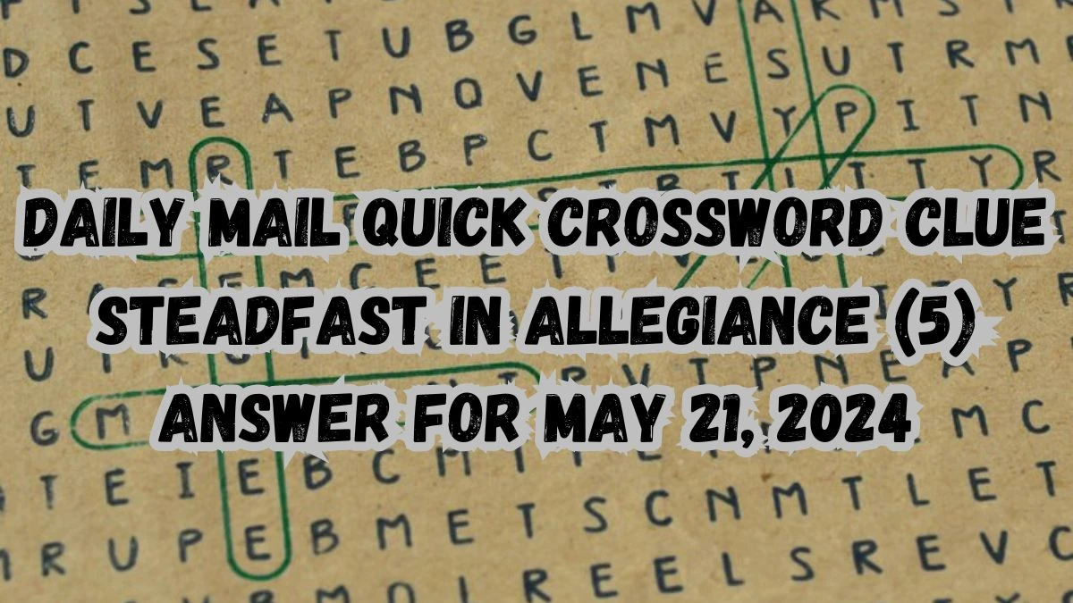 Daily Mail Quick Crossword Clue Steadfast in allegiance (5) Answer For May 21, 2024