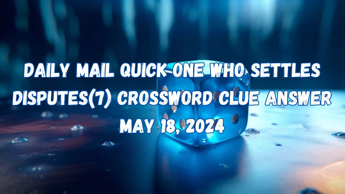 Daily Mail Quick One who settles disputes(7) Crossword Clue Answer May 18, 2024